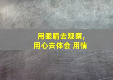 用眼睛去观察,用心去体会 用情